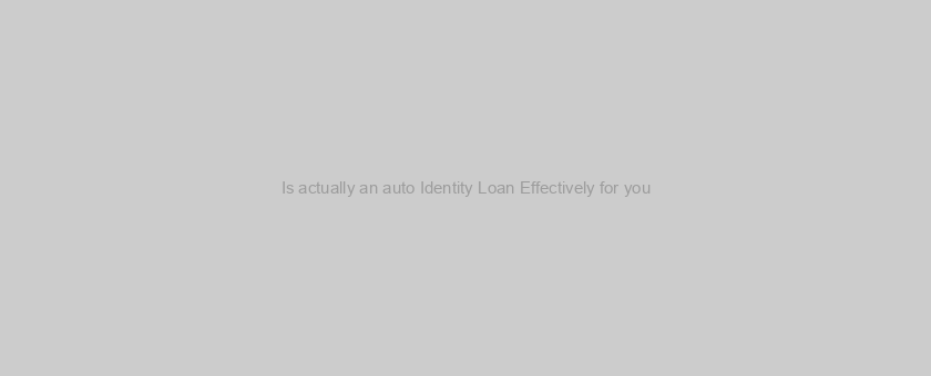 Is actually an auto Identity Loan Effectively for you?